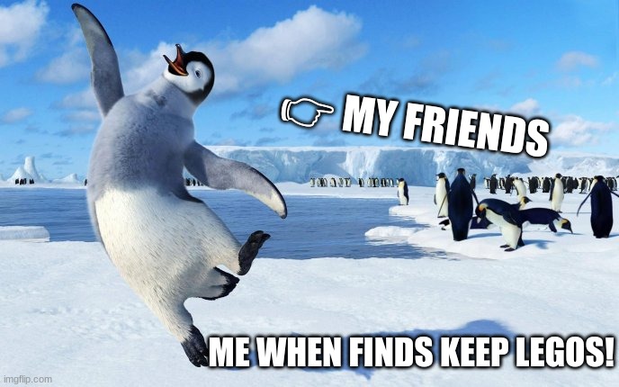 lego party |  👉 MY FRIENDS; ME WHEN FINDS KEEP LEGOS! | image tagged in legos,happy,cheap,birds,ice | made w/ Imgflip meme maker