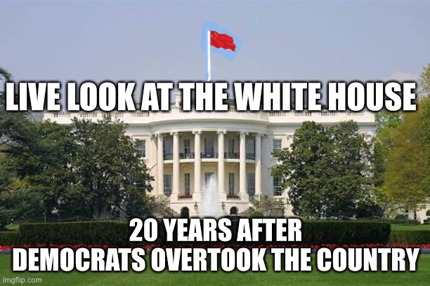 dang, even democrat medias are starting to say this | LIVE LOOK AT THE WHITE HOUSE; 20 YEARS AFTER DEMOCRATS OVERTOOK THE COUNTRY | image tagged in whitehousebask,politics,china,joe biden,china owns biden,xi jimping | made w/ Imgflip meme maker