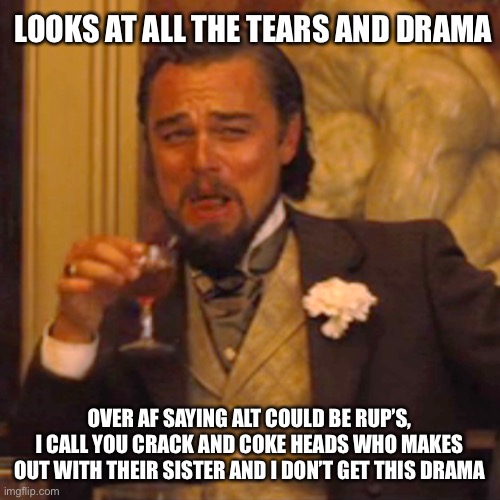 rup is like real life repub, trying to distance themselves from all and any wn’s despite previous support or friendship | LOOKS AT ALL THE TEARS AND DRAMA; OVER AF SAYING ALT COULD BE RUP’S, I CALL YOU CRACK AND COKE HEADS WHO MAKES OUT WITH THEIR SISTER AND I DON’T GET THIS DRAMA | image tagged in memes,laughing leo,rup is stealth klan | made w/ Imgflip meme maker