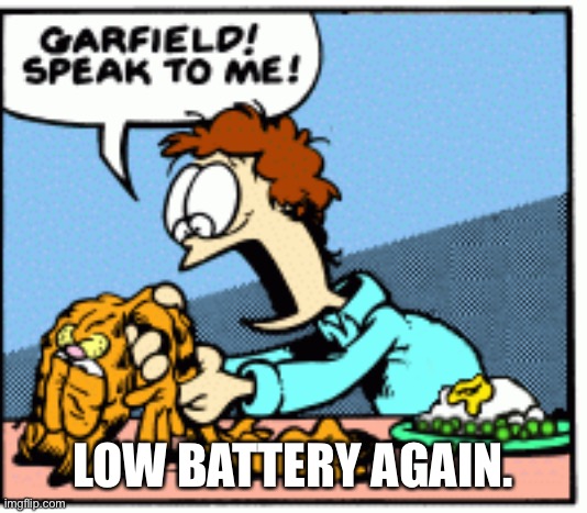 Be right back guys | LOW BATTERY AGAIN. | image tagged in garfield speak to me | made w/ Imgflip meme maker