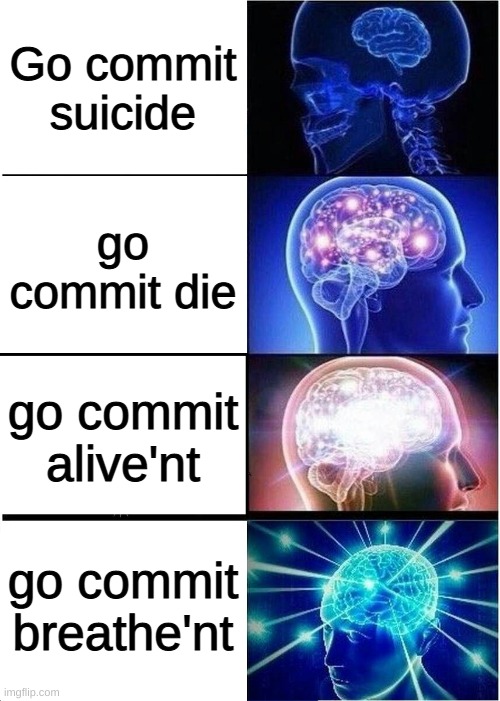 Expanding Brain | Go commit suicide; go commit die; go commit alive'nt; go commit breathe'nt | image tagged in memes,expanding brain | made w/ Imgflip meme maker