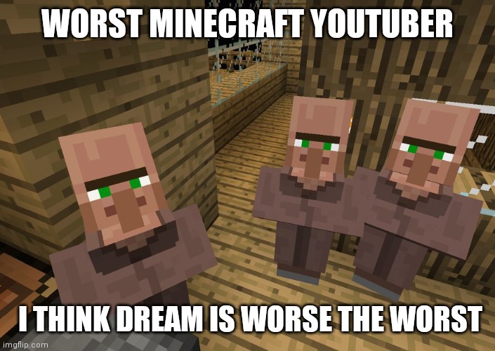 Worst minecraft youtuber | WORST MINECRAFT YOUTUBER; I THINK DREAM IS WORSE THE WORST | image tagged in minecraft villagers | made w/ Imgflip meme maker