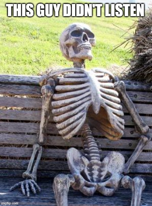 Waiting Skeleton Meme | THIS GUY DIDN'T LISTEN | image tagged in memes,waiting skeleton | made w/ Imgflip meme maker