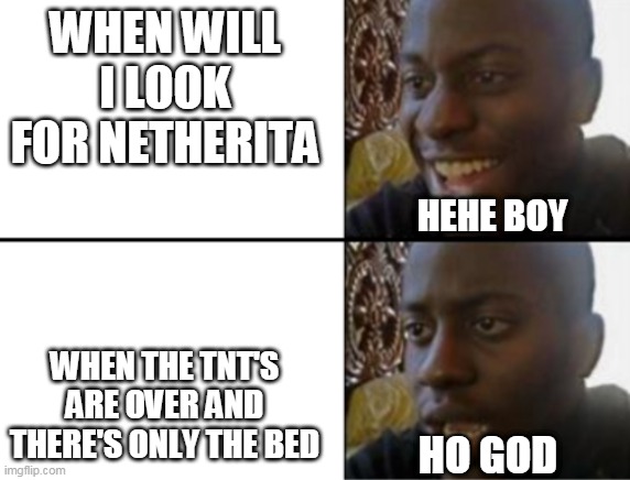 Oh yeah! Oh no... | WHEN WILL I LOOK FOR NETHERITA; HEHE BOY; WHEN THE TNT'S ARE OVER AND THERE'S ONLY THE BED; HO GOD | image tagged in oh yeah oh no | made w/ Imgflip meme maker