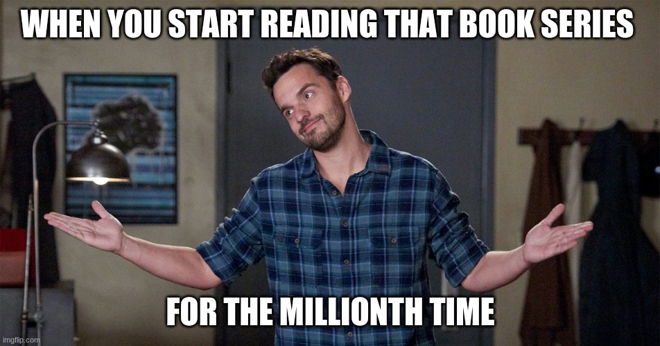 WHEN YOU START READING THAT BOOK SERIES; FOR THE MILLIONTH TIME | image tagged in book,new girl,nick miller,reading | made w/ Imgflip meme maker