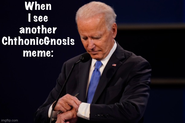 Joe Biden debate watch | When I see another ChthonicGnosis meme: | image tagged in joe biden debate watch | made w/ Imgflip meme maker