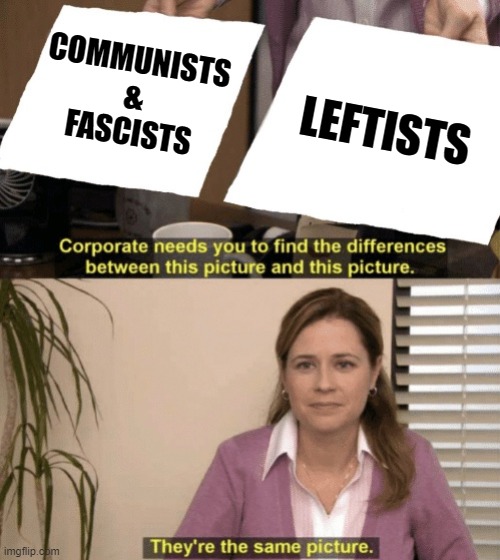 Corporate needs you to find the differences | COMMUNISTS
&
FASCISTS LEFTISTS | image tagged in corporate needs you to find the differences | made w/ Imgflip meme maker