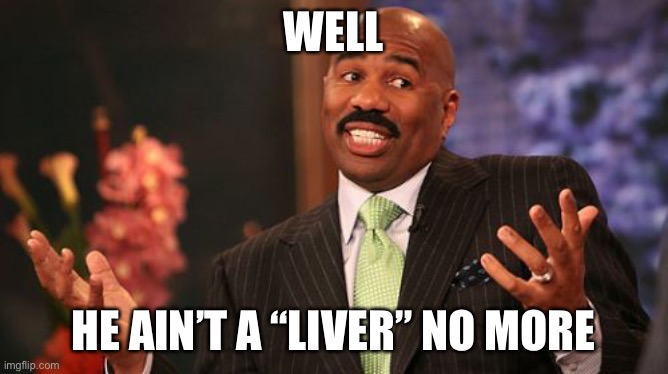 WELL HE AIN’T A “LIVER” NO MORE | image tagged in memes,steve harvey | made w/ Imgflip meme maker