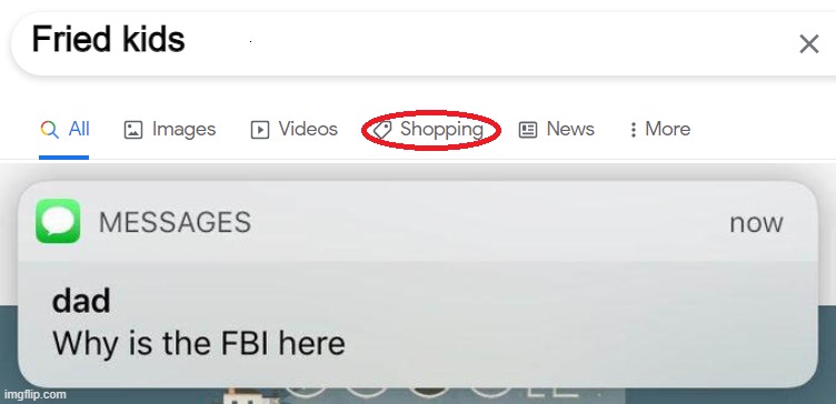 Fried kids | image tagged in google shop,why is the fbi here,fbi,kids | made w/ Imgflip meme maker