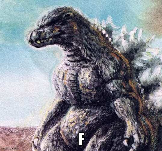 Sad Godzilla | F | image tagged in sad godzilla | made w/ Imgflip meme maker