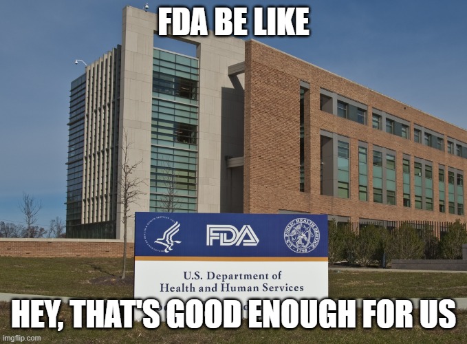 FDA | FDA BE LIKE HEY, THAT'S GOOD ENOUGH FOR US | image tagged in fda | made w/ Imgflip meme maker