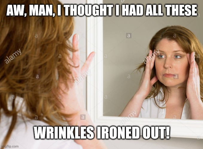AW, MAN, I THOUGHT I HAD ALL THESE WRINKLES IRONED OUT! | made w/ Imgflip meme maker
