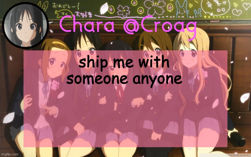 Chara's K-on temp | ship me with someone anyone | image tagged in chara's k-on temp | made w/ Imgflip meme maker