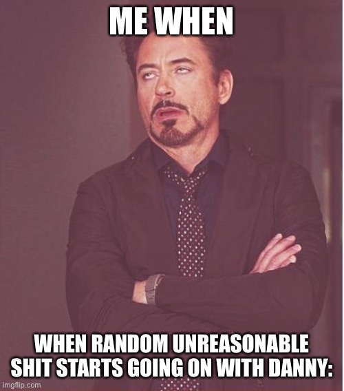 Just get it over with…unban him | ME WHEN; WHEN RANDOM UNREASONABLE SHIT STARTS GOING ON WITH DANNY: | image tagged in memes,face you make robert downey jr | made w/ Imgflip meme maker