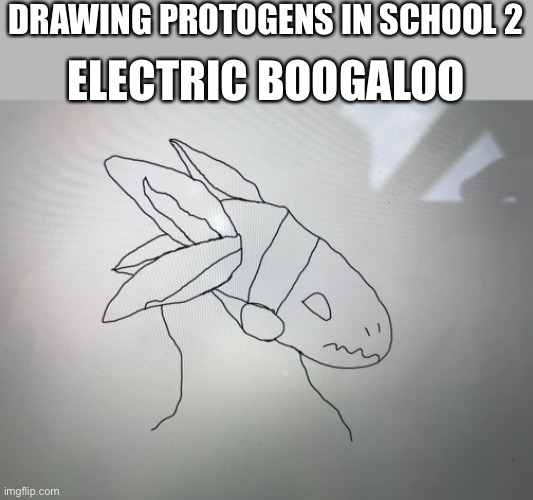 So I drew another one. How did I do? (Drawn during lunch) | DRAWING PROTOGENS IN SCHOOL 2; ELECTRIC BOOGALOO | made w/ Imgflip meme maker