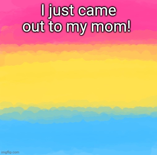 Not that anyone cares | I just came out to my mom! | image tagged in pan flag | made w/ Imgflip meme maker