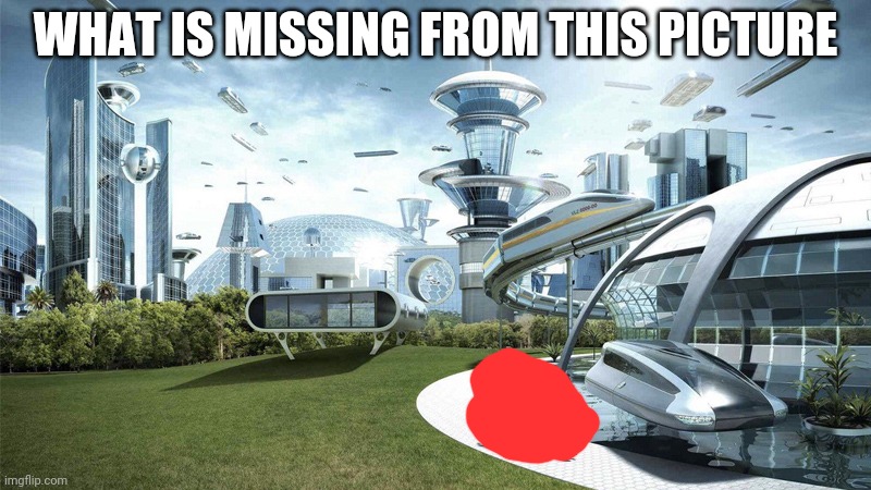 The future world if | WHAT IS MISSING FROM THIS PICTURE | image tagged in the future world if | made w/ Imgflip meme maker