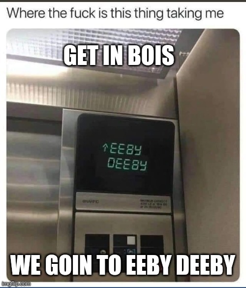GET IN BOIS; WE GOIN TO EEBY DEEBY | made w/ Imgflip meme maker
