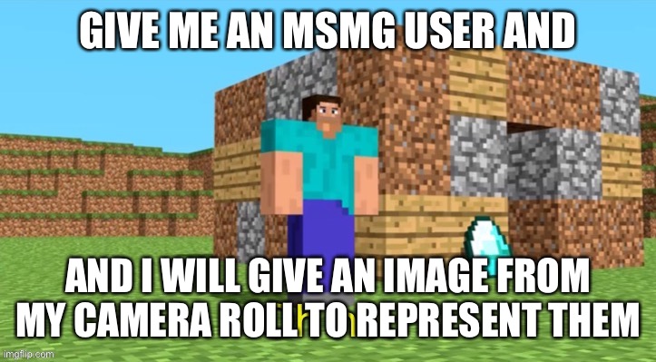 GIVE ME AN MSMG USER AND; AND I WILL GIVE AN IMAGE FROM MY CAMERA ROLL TO REPRESENT THEM | made w/ Imgflip meme maker
