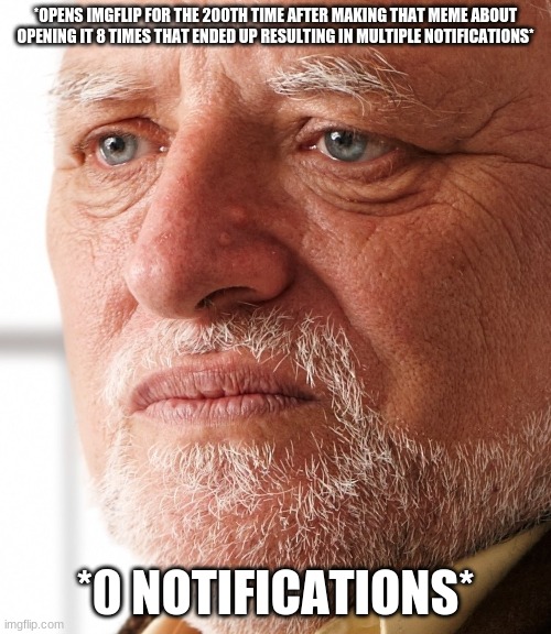 Dissapointment | *OPENS IMGFLIP FOR THE 200TH TIME AFTER MAKING THAT MEME ABOUT OPENING IT 8 TIMES THAT ENDED UP RESULTING IN MULTIPLE NOTIFICATIONS*; *0 NOTIFICATIONS* | image tagged in dissapointment | made w/ Imgflip meme maker