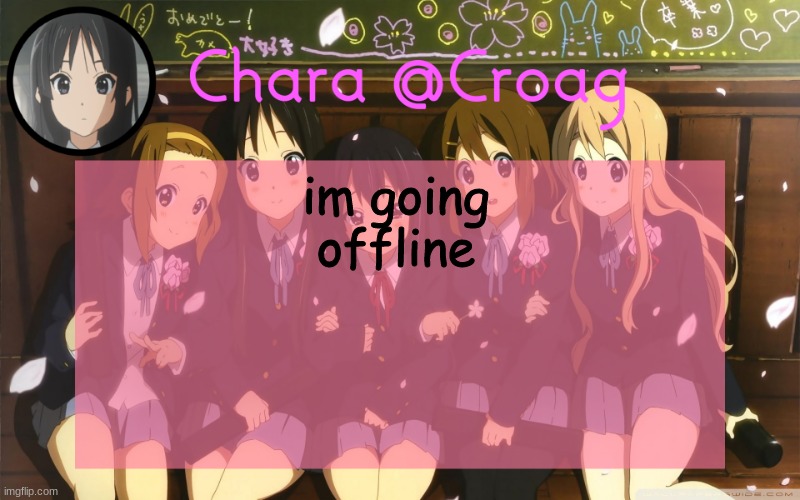 Chara's K-on temp | im going offline | image tagged in chara's k-on temp | made w/ Imgflip meme maker