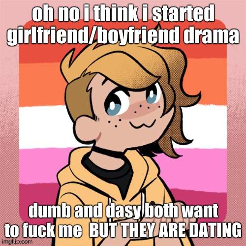 o god o god | oh no i think i started girlfriend/boyfriend drama; dumb and dasy both want to fuck me  BUT THEY ARE DATING | image tagged in hey look it s bean | made w/ Imgflip meme maker