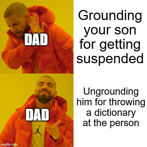 Grounding your son for getting suspended Ungrounding him for throwing a dictionary at the person DAD DAD | image tagged in memes,drake hotline bling | made w/ Imgflip meme maker