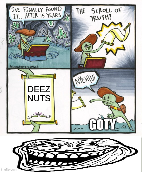 DEEZ NUTS | DEEZ NUTS; GOTY | image tagged in memes,the scroll of truth | made w/ Imgflip meme maker