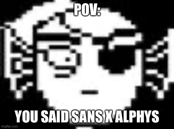 alight brb in a bit | POV:; YOU SAID SANS X ALPHYS | image tagged in undyne | made w/ Imgflip meme maker