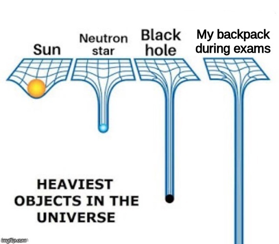 Bruh | My backpack during exams | image tagged in heaviest objects in the universe,exams,memes | made w/ Imgflip meme maker