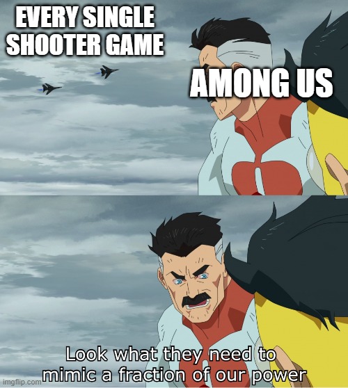 sus | EVERY SINGLE SHOOTER GAME; AMONG US | image tagged in look what they need to mimic a fraction of our power,sus,video games,facts,memes,among us | made w/ Imgflip meme maker