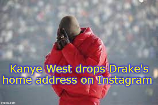 Amid beef. | Kanye West drops Drake's home address on Instagram | image tagged in kanye west,drake,rap,music,beef | made w/ Imgflip meme maker