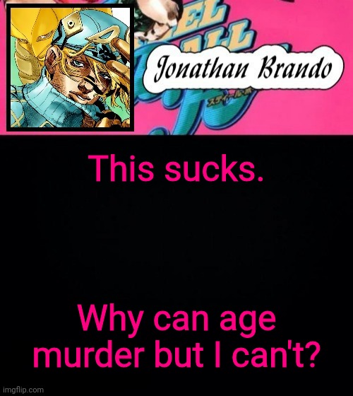 Jonathan's Steel Ball Run | This sucks. Why can age murder but I can't? | image tagged in jonathan's steel ball run | made w/ Imgflip meme maker
