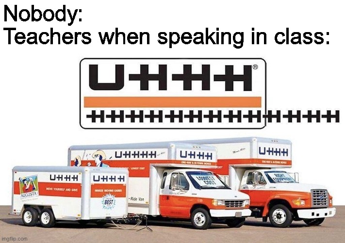 teacher in class go uhhhhhhhhhhhhhhhhhhhhhh | Nobody:
Teachers when speaking in class: | image tagged in uhhh truck,teachers | made w/ Imgflip meme maker