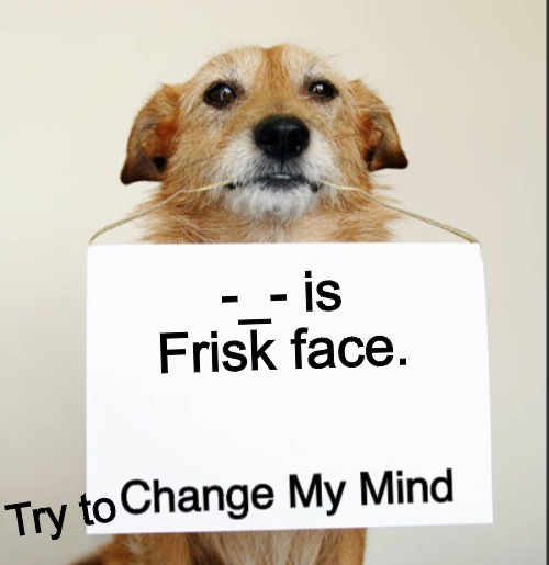 Change My Mind Dog | -_- is Frisk face. Try to | image tagged in change my mind dog | made w/ Imgflip meme maker