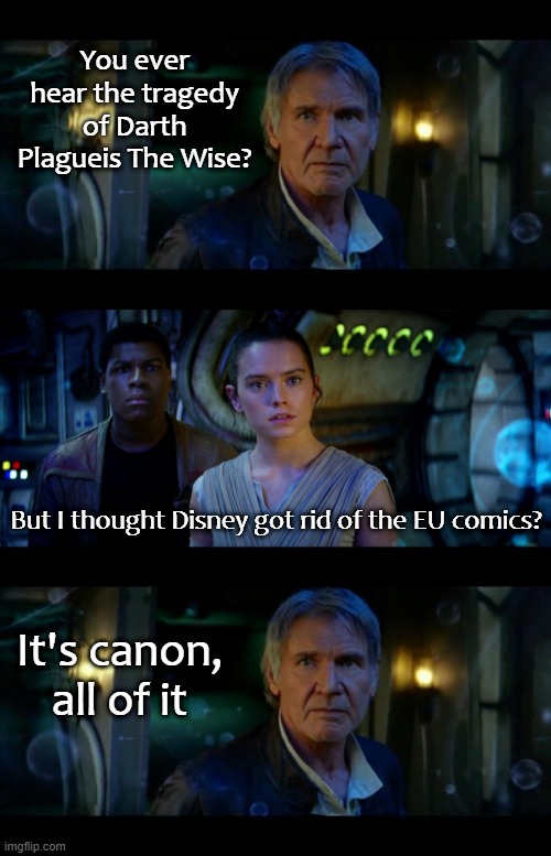 It's True All of It Han Solo Meme | You ever hear the tragedy of Darth Plagueis The Wise? But I thought Disney got rid of the EU comics? It's canon, all of it | image tagged in memes,it's true all of it han solo | made w/ Imgflip meme maker