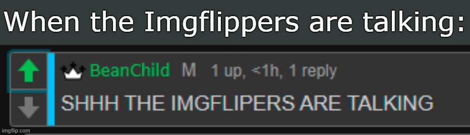 . | When the Imgflippers are talking: | made w/ Imgflip meme maker