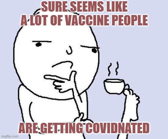 Seems like the upper hand is on the other foot | SURE SEEMS LIKE A LOT OF VACCINE PEOPLE; ARE GETTING COVIDNATED | image tagged in thinking meme,memes,vaccine | made w/ Imgflip meme maker