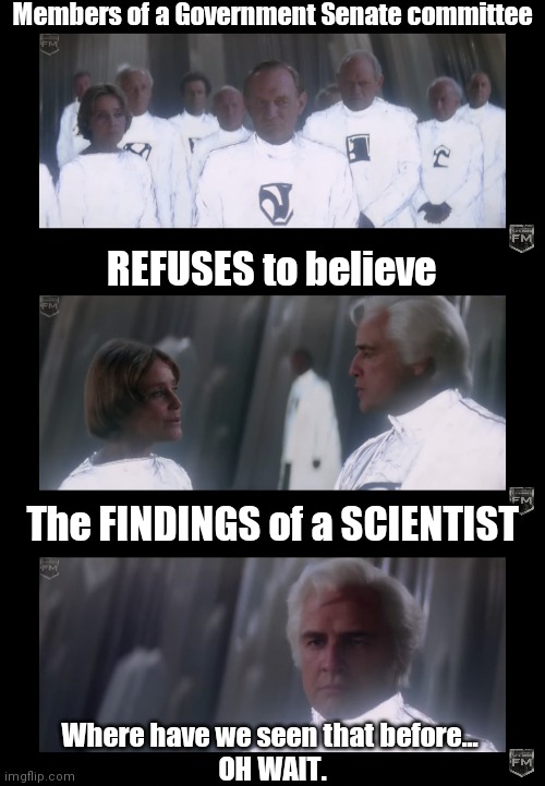 Members of a Government Senate committee; REFUSES to believe; The FINDINGS of a SCIENTIST; Where have we seen that before... 
OH WAIT. | image tagged in you know i'm something of a scientist myself | made w/ Imgflip meme maker