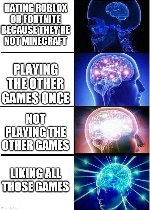 They're all good |  HATING ROBLOX OR FORTNITE BECAUSE THEY'RE NOT MINECRAFT; PLAYING THE OTHER GAMES ONCE; NOT PLAYING THE OTHER GAMES; LIKING ALL THOSE GAMES | image tagged in memes,expanding brain,minecraft,roblox,fortnite | made w/ Imgflip meme maker