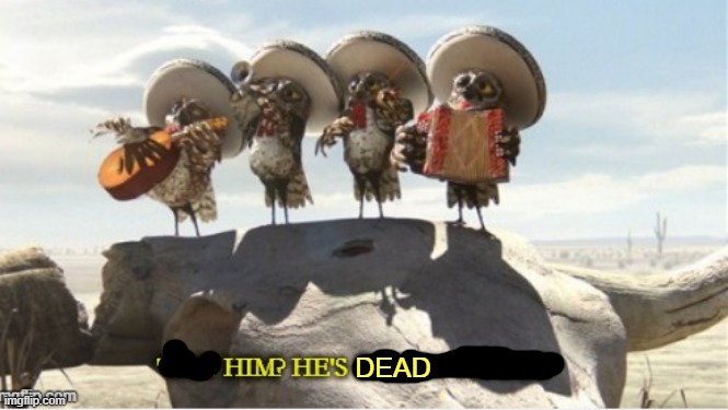 Rango But Him He's going to die | DEAD | image tagged in rango but him he's going to die | made w/ Imgflip meme maker