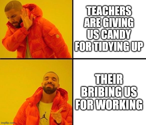 Drake (CrystalBot) | TEACHERS ARE GIVING US CANDY FOR TIDYING UP; THEIR BRIBING US FOR WORKING | image tagged in drake crystalbot | made w/ Imgflip meme maker