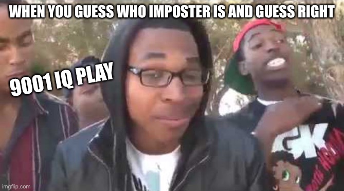 It’s over 9000! | WHEN YOU GUESS WHO IMPOSTER IS AND GUESS RIGHT; 9001 IQ PLAY | image tagged in i'm about to end this man's whole career | made w/ Imgflip meme maker
