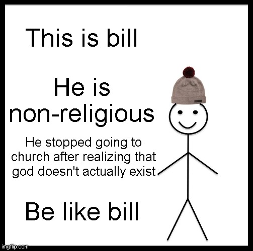 this is the way to go bill | This is bill; He is non-religious; He stopped going to church after realizing that god doesn't actually exist; Be like bill | image tagged in memes,be like bill,anti-religion | made w/ Imgflip meme maker