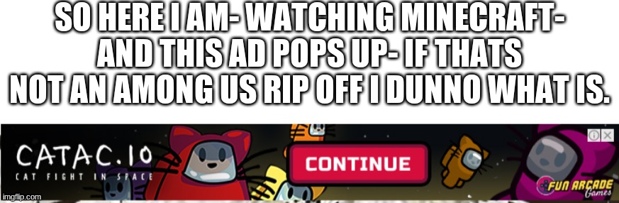 I think Im about to KILL | SO HERE I AM- WATCHING MINECRAFT- AND THIS AD POPS UP- IF THATS NOT AN AMONG US RIP OFF I DUNNO WHAT IS. | image tagged in blank white template | made w/ Imgflip meme maker