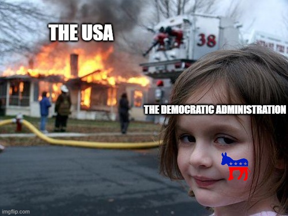 What the Democrats are all about | THE USA; THE DEMOCRATIC ADMINISTRATION | image tagged in memes,disaster girl,usa,democratic party | made w/ Imgflip meme maker