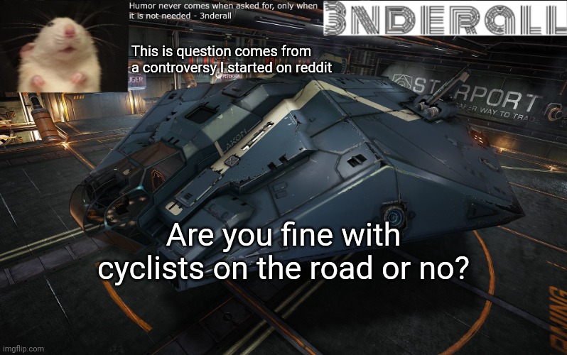 3nderall announcement temp | This is question comes from a controversy I started on reddit; Are you fine with cyclists on the road or no? | image tagged in 3nderall announcement temp | made w/ Imgflip meme maker
