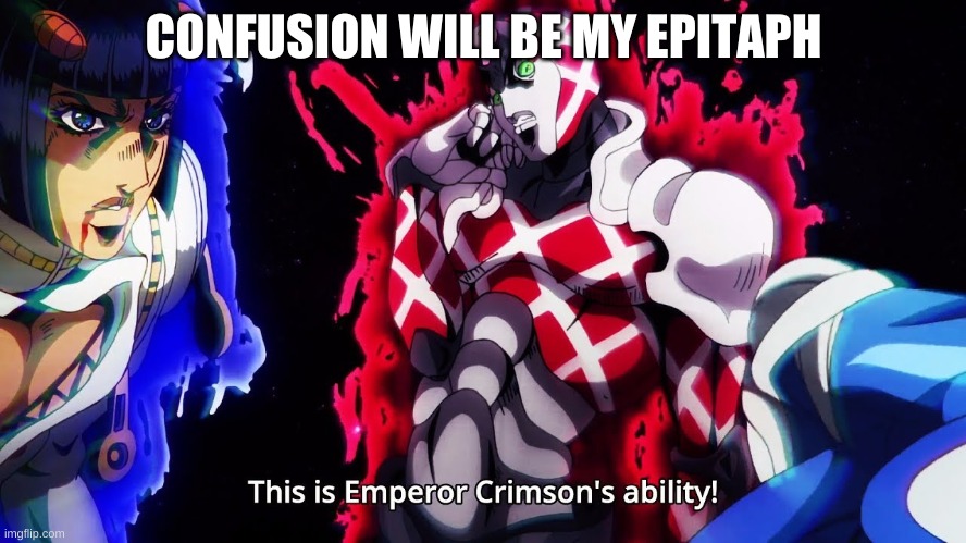continue in comments or king crimson will kick u | CONFUSION WILL BE MY EPITAPH | image tagged in king crimson s ability | made w/ Imgflip meme maker