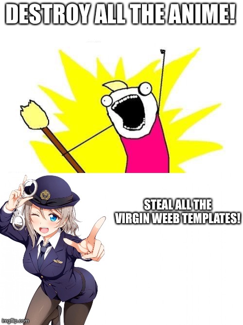le anti anime MSMG | DESTROY ALL THE ANIME! STEAL ALL THE VIRGIN WEEB TEMPLATES! | image tagged in memes,x all the y,template steal | made w/ Imgflip meme maker