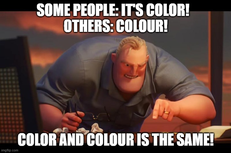 I'm torn about this- |  SOME PEOPLE: IT'S COLOR!  
OTHERS: COLOUR! COLOR AND COLOUR IS THE SAME! | image tagged in math is math,colour v color | made w/ Imgflip meme maker